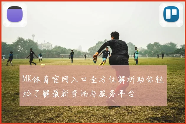 MK体育官网入口全方位解析助你轻松了解最新资讯与服务平台