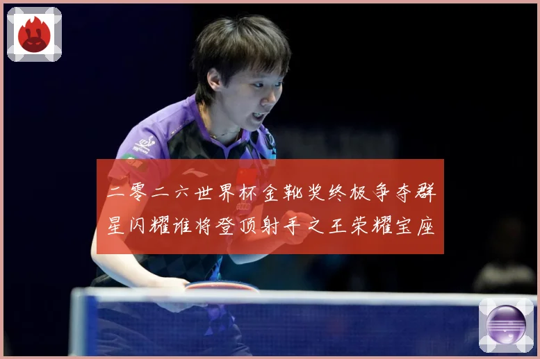 二零二六世界杯金靴奖终极争夺群星闪耀谁将登顶射手之王荣耀宝座