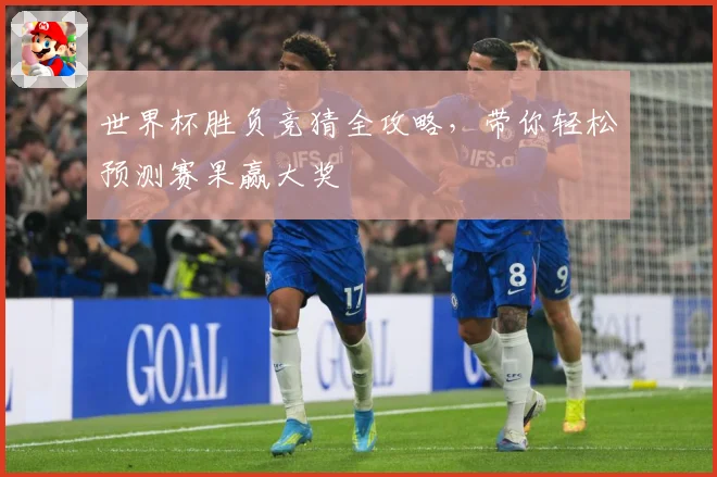世界杯胜负竞猜全攻略，带你轻松预测赛果赢大奖