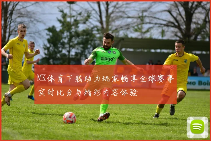 MK体育下载助力玩家畅享全球赛事实时比分与精彩内容体验