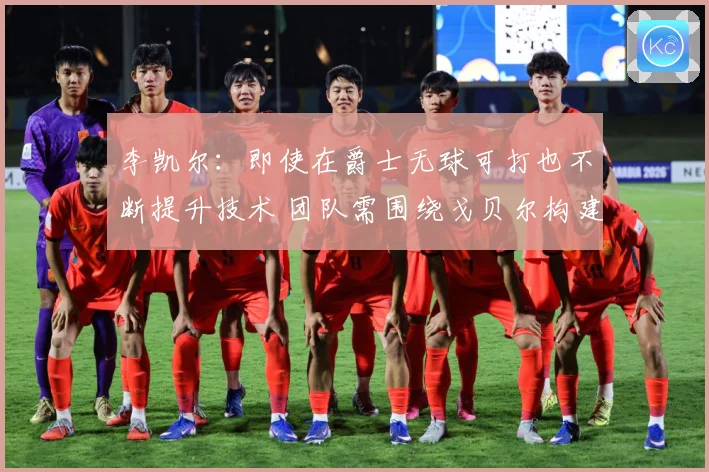 李凯尔：即使在爵士无球可打也不断提升技术 团队需围绕戈贝尔构建进攻体系