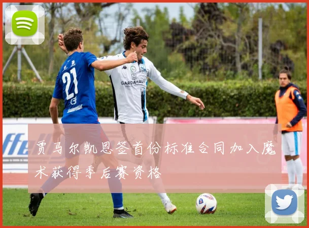 贾马尔凯恩签首份标准合同加入魔术获得季后赛资格