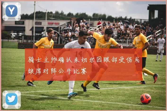 骑士主帅确认米切尔因眼部受伤或缺席对阵公牛比赛