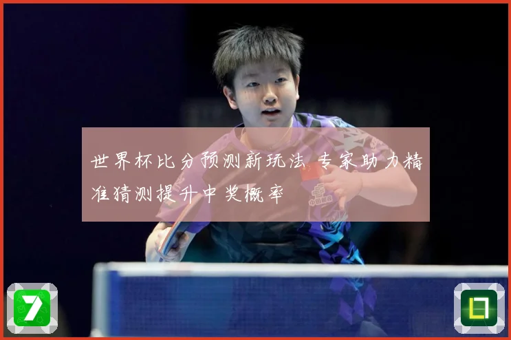 世界杯比分预测新玩法 专家助力精准猜测提升中奖概率