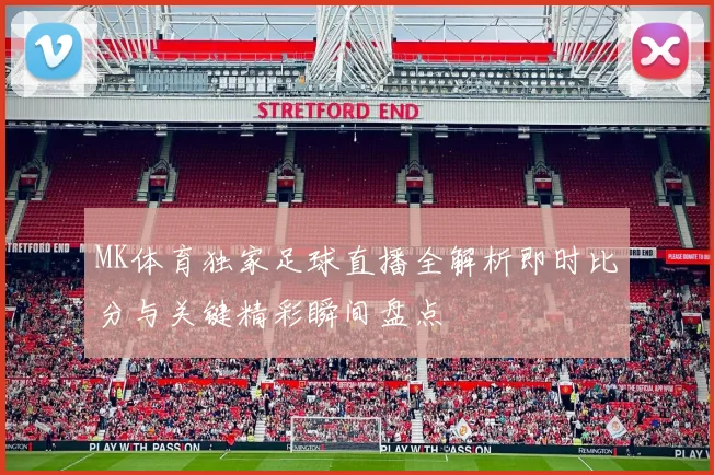 MK体育独家足球直播全解析即时比分与关键精彩瞬间盘点