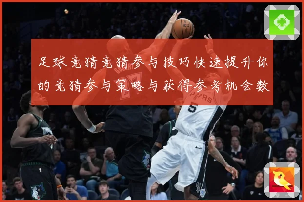足球竞猜竞猜参与技巧快速提升你的竞猜参与策略与获得参考机会数据研判