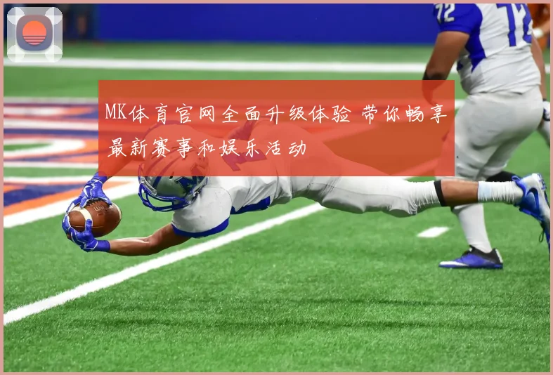 MK体育官网全面升级体验 带你畅享最新赛事和娱乐活动
