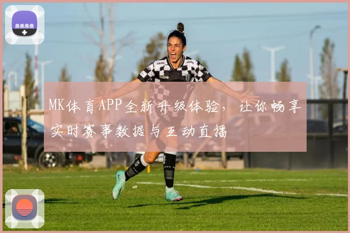 MK体育APP全新升级体验，让你畅享实时赛事数据与互动直播