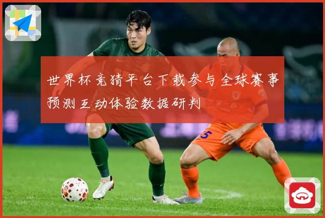 世界杯竞猜平台下载参与全球赛事预测互动体验数据研判