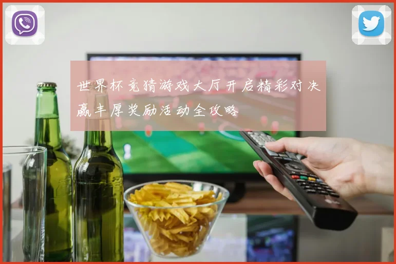 世界杯竞猜游戏大厅开启精彩对决赢丰厚奖励活动全攻略