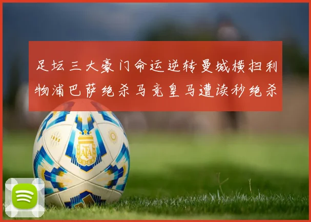 足坛三大豪门命运逆转曼城横扫利物浦巴萨绝杀马竞皇马遭读秒绝杀