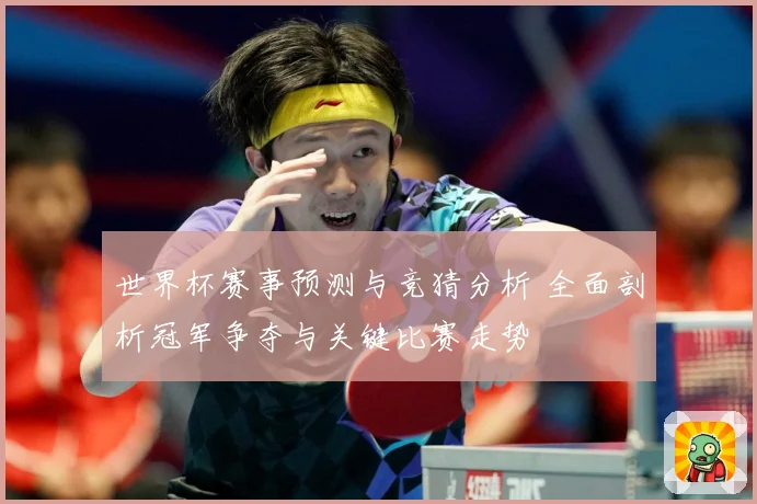 世界杯赛事预测与竞猜分析 全面剖析冠军争夺与关键比赛走势