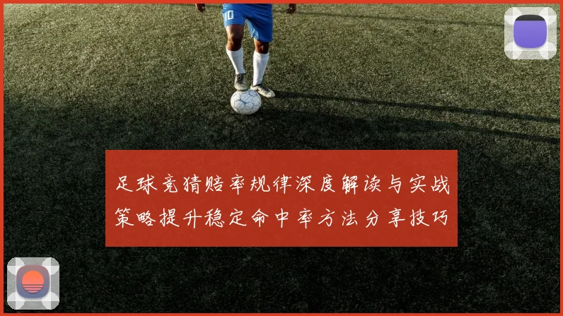 足球竞猜赔率规律深度解读与实战策略提升稳定命中率方法分享技巧
