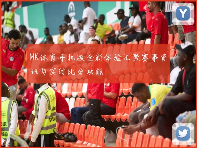 MK体育手机版全新体验汇聚赛事资讯与实时比分功能