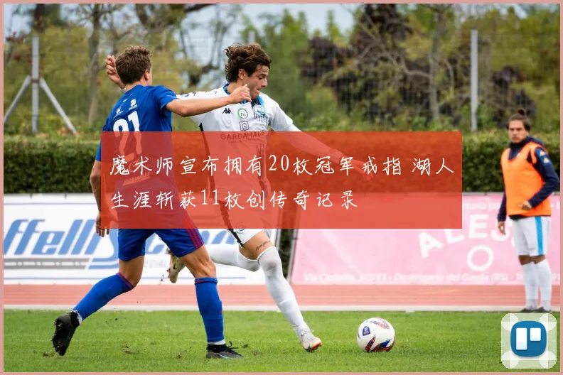 魔术师宣布拥有20枚冠军戒指 湖人生涯斩获11枚创传奇记录
