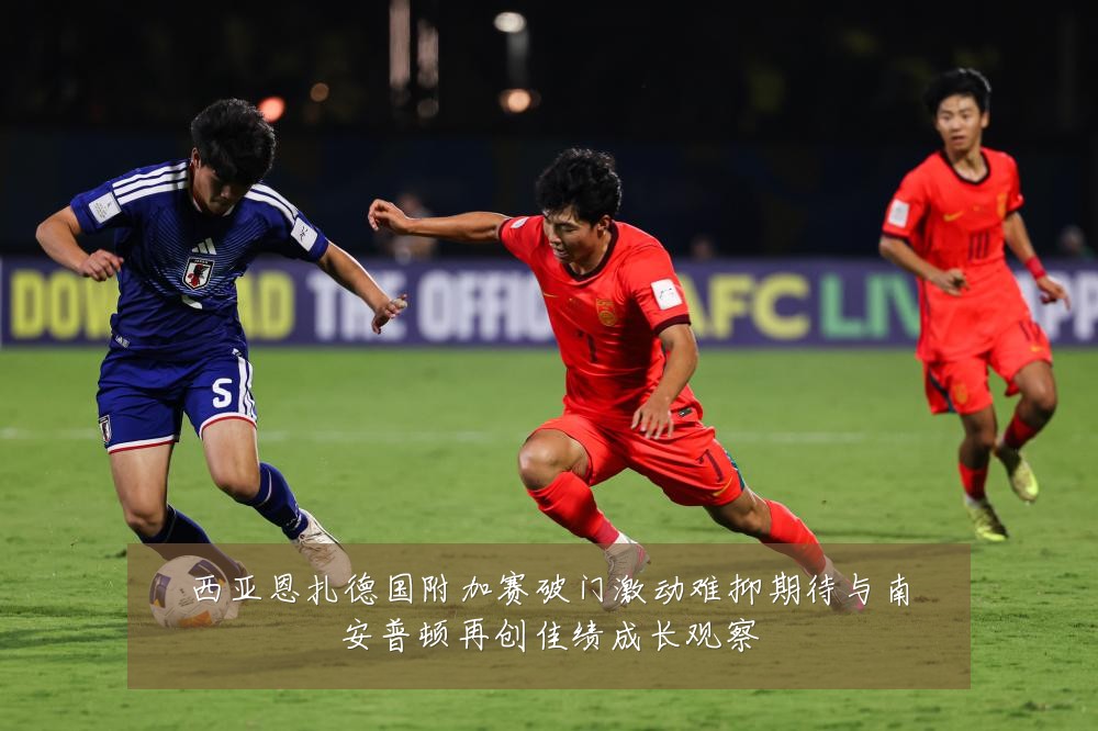 西亚恩扎德国附加赛破门激动难抑期待与南安普顿再创佳绩成长观察