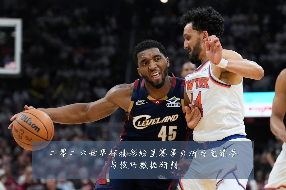 二零二六世界杯精彩纷呈赛事分析与竞猜参与技巧数据研判