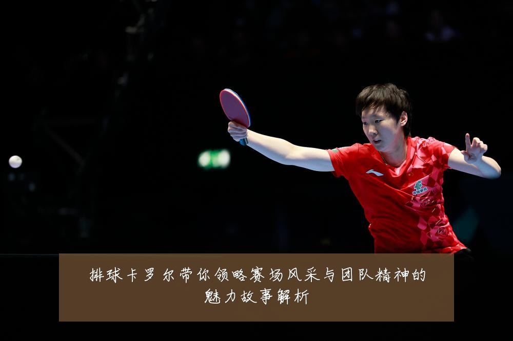 排球卡罗尔带你领略赛场风采与团队精神的魅力故事解析